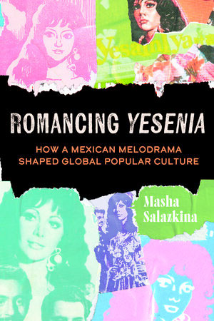 Romancing Yesenia How a Mexican Melodrama Shaped Global Popular Culture